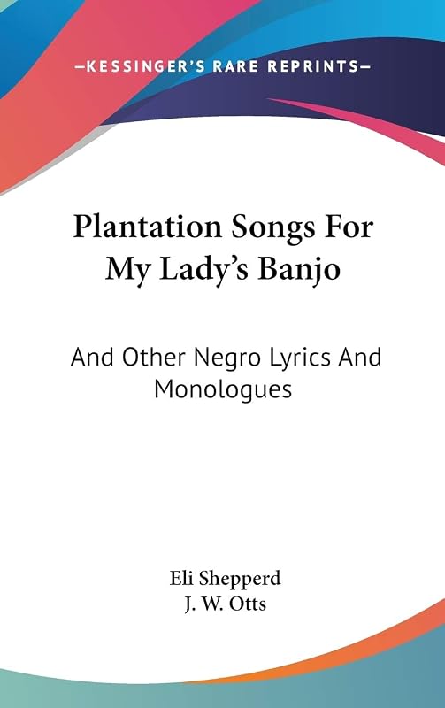 Plantation Songs For My Lady's Banjo: And Other Negro Lyrics And Monologues by Eli Shepperd