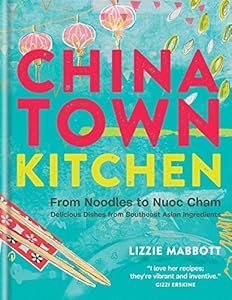 Chinatown Kitchen: From Noodles to Nuoc Cham. Delicious Dishes from Southeast Asian Ingredients. by Lizzie Mabbott
