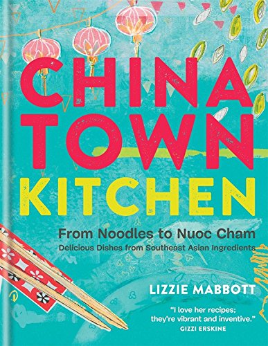 Chinatown Kitchen: From Noodles to Nuoc Cham. Delicious Dishes from Southeast Asian Ingredients. by Lizzie Mabbott