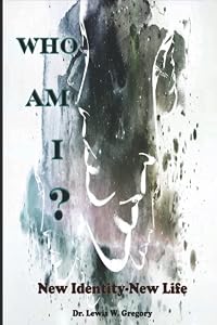WHO AM I?: New Identity-New Life by Dr. Lewis W. Gregory