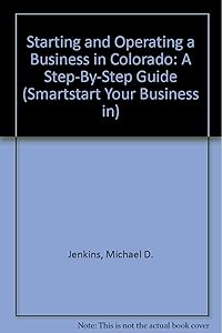 Starting and Operating a Business in Colorado: A Step-By-Step Guide (SMARTSTART YOUR BUSINESS IN)