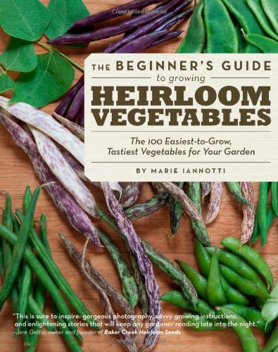 The Beginner's Guide to Growing Heirloom Vegetables: The 100 Easiest-to-Grow, Tastiest-to-Eat Vegetables for Your Garden by Marie Iannotti