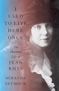 I Used to Live Here Once: The Haunted Life of Jean Rhys by Miranda Seymour