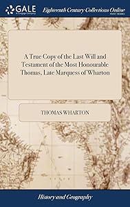 A True Copy of the Last Will and Testament of the Most Honourable Thomas, Late Marquess of Wharton