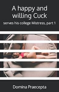 A happy and willing Cuck: serves his college Mistress, part 1 (Happy and Willing Cuck Boyfriend)