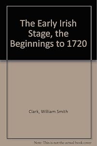 The Early Irish Stage: the Beginnings to 1720 by William S. Clark