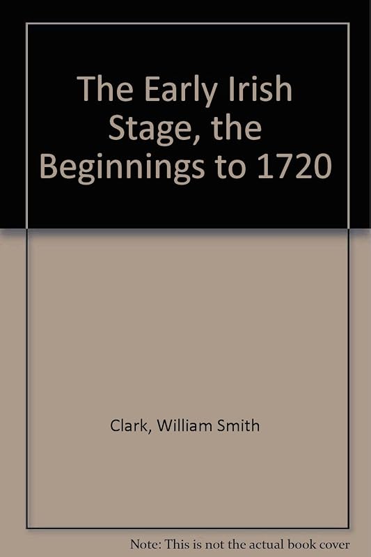 The Early Irish Stage: the Beginnings to 1720 by William S. Clark