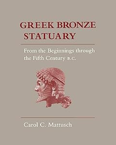 Greek Bronze Statuary: From the Beginnings Through the Fifth Century B.C. by Carol Mattusch