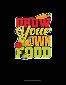 Grow Your Own Food: Unruled Composition Book