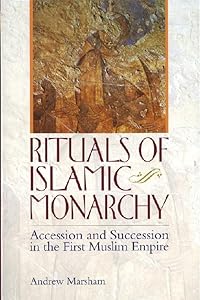 The Ritual of Accession in Early Islam: Rituals of Islamic Monarchy: Accession and Succession in the First Muslim Empire by Andrew Marsham