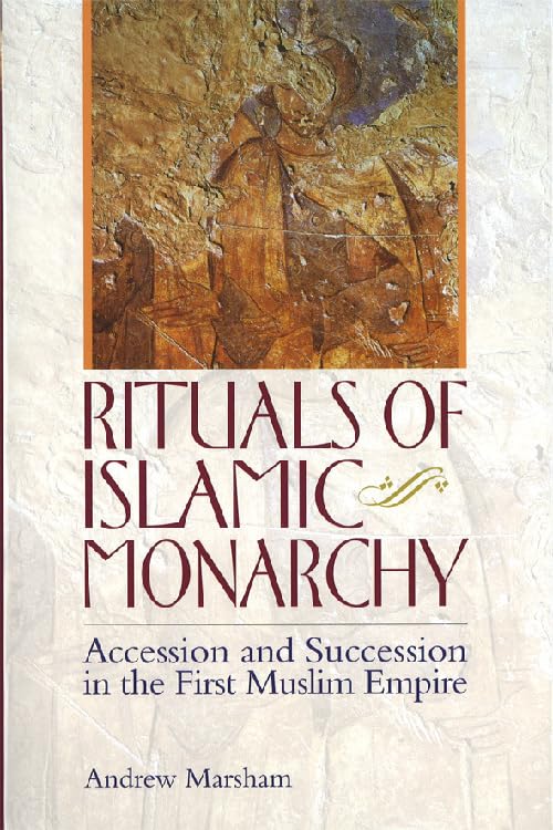 The Ritual of Accession in Early Islam: Rituals of Islamic Monarchy: Accession and Succession in the First Muslim Empire by Andrew Marsham