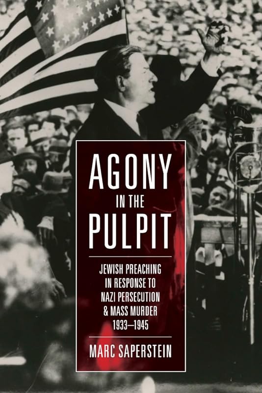 Agony in the Pulpit: Jewish Preaching in Response to Nazi Persecution and Mass Murder 1933-1945 by Marc Saperstein