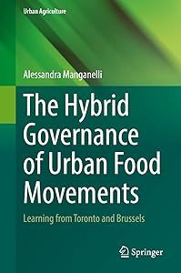 The Hybrid Governance of Urban Food Movements: Learning from Toronto and Brussels (Urban Agriculture) by Alessandra Manganelli