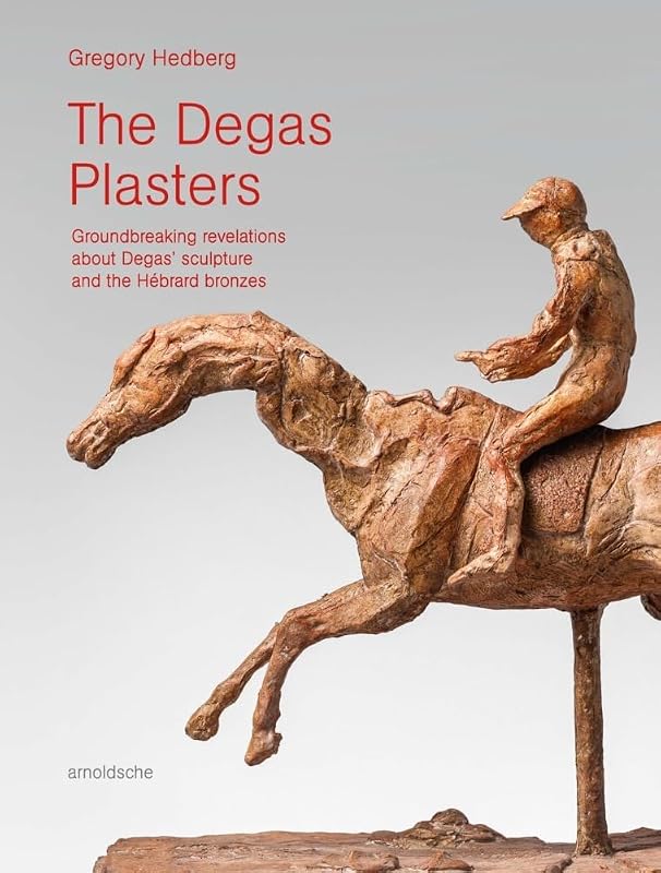 The Degas Plasters: Groundbreaking revelations about Degas’ sculpture and the Hébrard bronzes by Gregory Hedberg