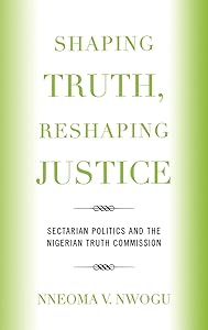 Shaping Truth, Reshaping Justice: Sectarian Politics and the Nigerian Truth Commission by Nneoma V. Nwogu