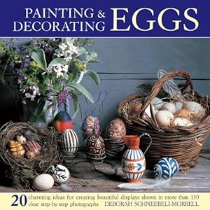 Painting &amp; Decorating Eggs: 20 charming ideas for creating beautiful displays shown in more than 130 step-by-step photographs