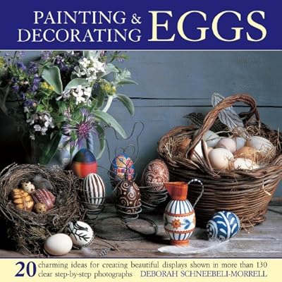 Painting &amp; Decorating Eggs: 20 charming ideas for creating beautiful displays shown in more than 130 step-by-step photographs
