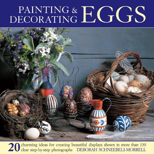Painting &amp; Decorating Eggs: 20 charming ideas for creating beautiful displays shown in more than 130 step-by-step photographs by Deborah Schneebeli-Morrell
