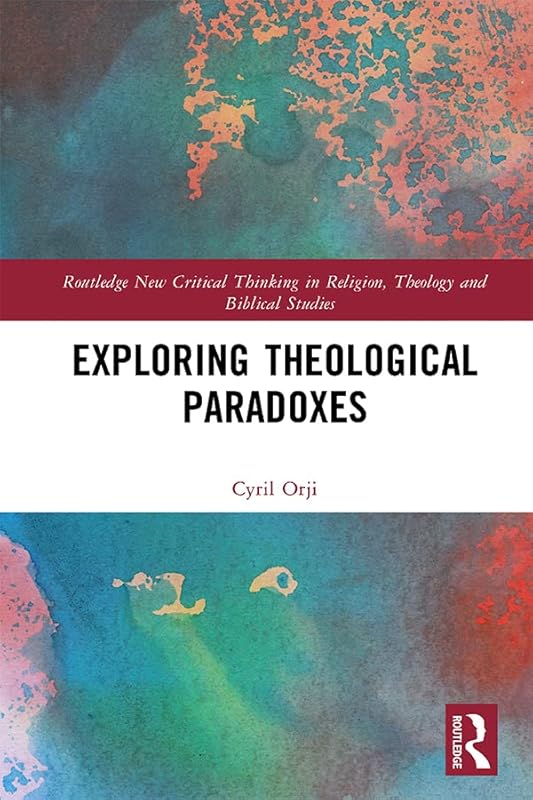 Exploring Theological Paradoxes (Routledge New Critical Thinking in Religion, Theology and Biblical Studies) by Cyril Orji