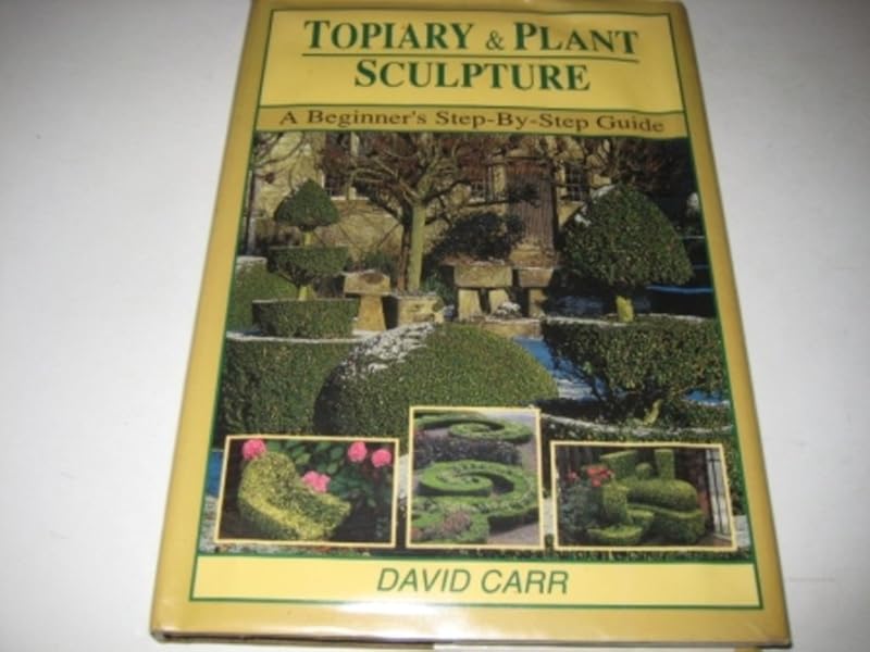 Topiary & Plant Sculpture: A Beginner's Step-By-Step Guide by David Carr