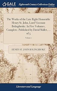 The Works of the Late Right Honorable Henry St. John, Lord Viscount Bolingbroke. In Five Volumes, Complete. Published by David Mallet, ... of 5; Volume 1 by Henry St John Bolingbroke