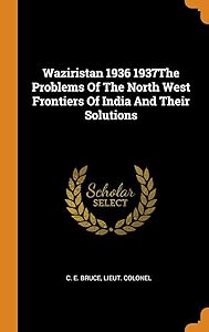 Waziristan 1936 1937The Problems Of The North West Frontiers Of India And Their Solutions by Lieut Colonel C. E. Bruce