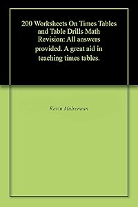 200 Worksheets On Times Tables and Table Drills Math Revision: All answers provided. A great aid in teaching times tables. by Kevin Mulrennan