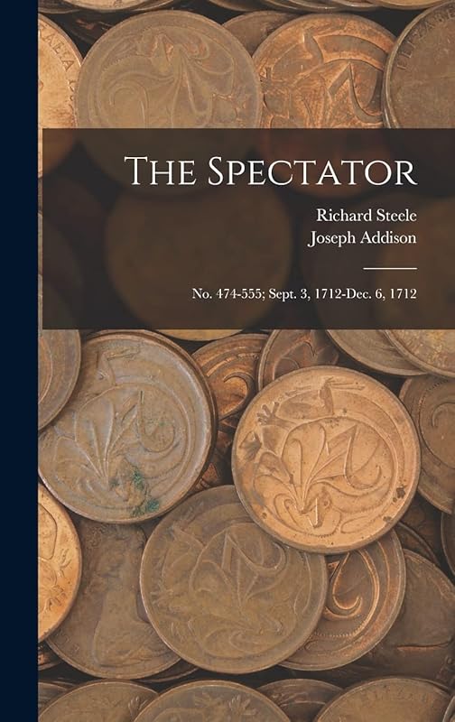 The Spectator: No. 474-555; Sept. 3, 1712-Dec. 6, 1712 by Richard Steele