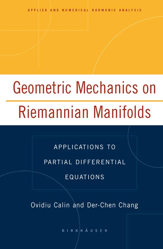 Geometric Mechanics on Riemannian Manifolds: Applications to Partial Differential Equations (Applied and Numerical Harmonic Analysis) by Ovidiu Calin