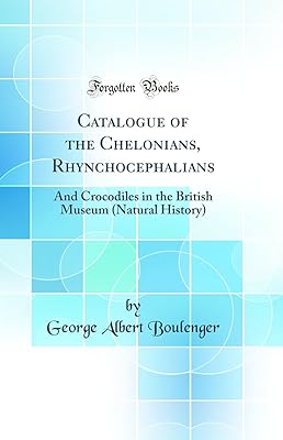 Catalogue of the Chelonians, Rhynchocephalians: And Crocodiles in the British Museum (Natural History) (Classic Reprint)