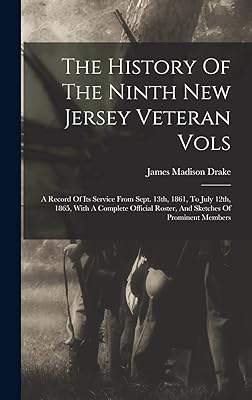 The History Of The Ninth New Jersey Veteran Vols: A Record Of Its Service From Sept. 13th, 1861, To July 12th, 1865, With A Complete Official Roster, And Sketches Of Prominent Members