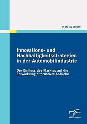 Innovations- und Nachhaltigkeitsstrategien in der Automobilindustrie: der Einfluss des Marktes auf die Entwicklung alternativer Antriebe (German Edition)