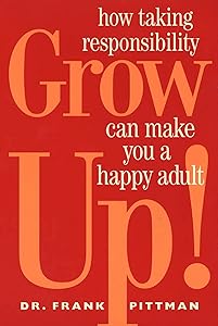 Grow Up!: How Taking Responsibility Can Make You A Happy Adult by Frank Pittman