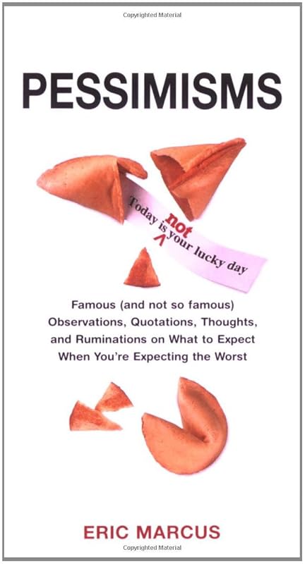 Pessimisms: Famous (and Not So Famous) Observations, Quotations, Thoughts, and Ruminations on What to Expect When You're Expecting the Worst by Eric Marcus