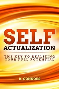Self Actualization: The Key to Realizing Your Full Potential by K. Connors