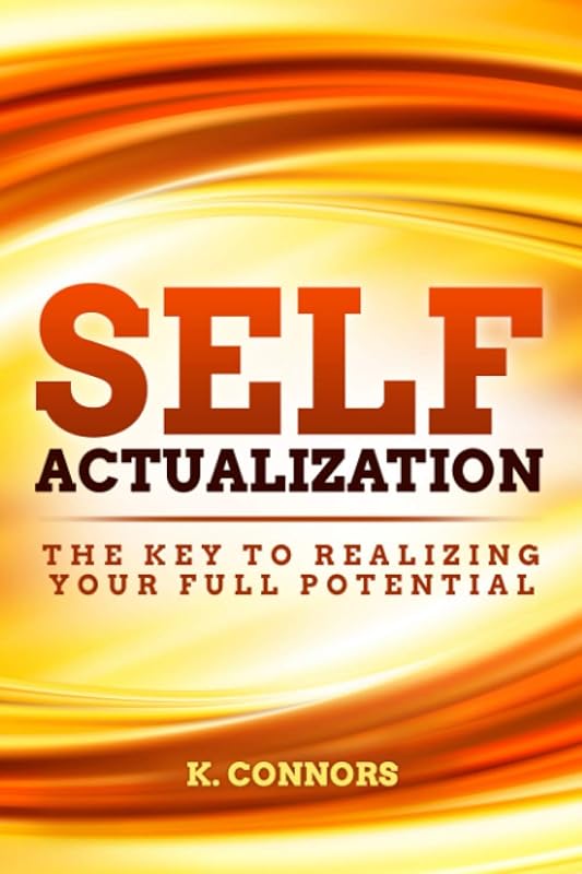 Self Actualization: The Key to Realizing Your Full Potential by K. Connors