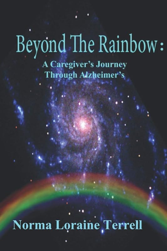 Beyond The Rainbow: A Caregiver's Journey Through Alzheimer's by Norma Loraine Terrell