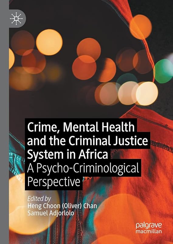 Crime, Mental Health and the Criminal Justice System in Africa: A Psycho-Criminological Perspective by Heng Choon (Oliver)  Chan