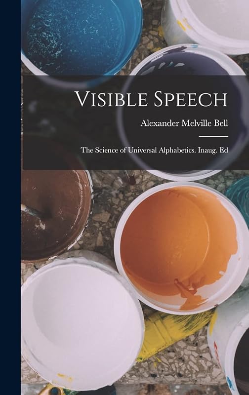 Visible Speech: The Science of Universal Alphabetics. Inaug. Ed by Alexander Melville Bell