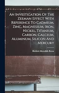An Investigation Of The Zeeman Effect With Reference To Cadmium, Zinc, Magnesium, Iron, Nickel, Titanium, Carbon, Calcium, Aluminum, Silicon And Mercury by Herbert Meredith Reese