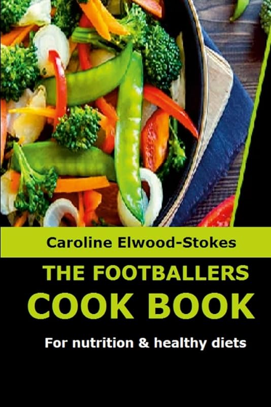 THE FOOTBALLERS COOKBOOK For nutrition & healthy diets by CAROLINE ELWOOD-STOKES