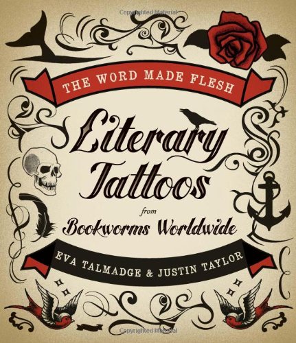 The Word Made Flesh: Literary Tattoos from Bookworms Worldwide by Justin Taylor