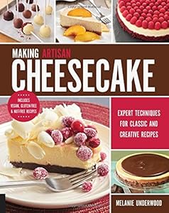 Making Artisan Cheesecake: Expert Techniques for Classic and Creative Recipes - Includes Vegan, Gluten-Free & Nut-Free Recipes by Melanie Underwood
