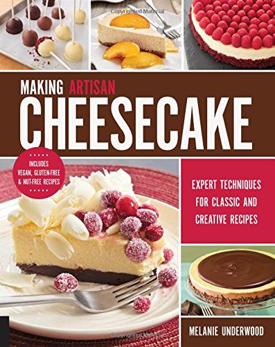 Making Artisan Cheesecake: Expert Techniques for Classic and Creative Recipes - Includes Vegan, Gluten-Free & Nut-Free Recipes by Melanie Underwood