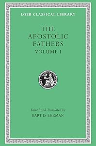 The Apostolic Fathers, Volume I: I Clement. II Clement. Ignatius. Polycarp. Didache (Loeb Classical Library)