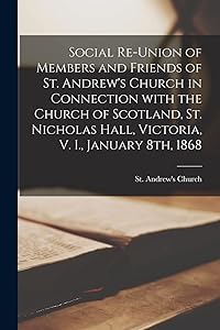 Social Re-union of Members and Friends of St. Andrew's Church in Connection With the Church of Scotland, St. Nicholas Hall, Victoria, V. I., January 8th, 1868 [microform] by B C ) St Andrew's Church (Victoria