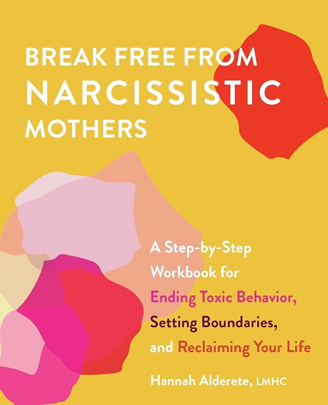 Break Free from Narcissistic Mothers: A Step-by-Step Workbook for Ending Toxic Behavior, Setting Boundaries, and Reclaiming Your Life by Hannah Alderete