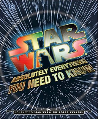 Star Wars: Absolutely Everything You Need to Know: Journey to Star Wars: The Force Awakens