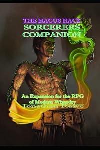 The Magus Hack: Sorcerers Companion: An Expansion for the RPG of Modern Wizardry by Jonathan Rowe
