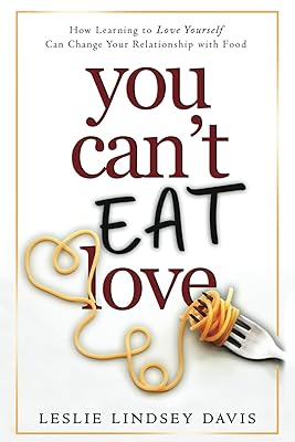 You Can't Eat Love: How Learning to Love Yourself Can Change Your Relationship with Food